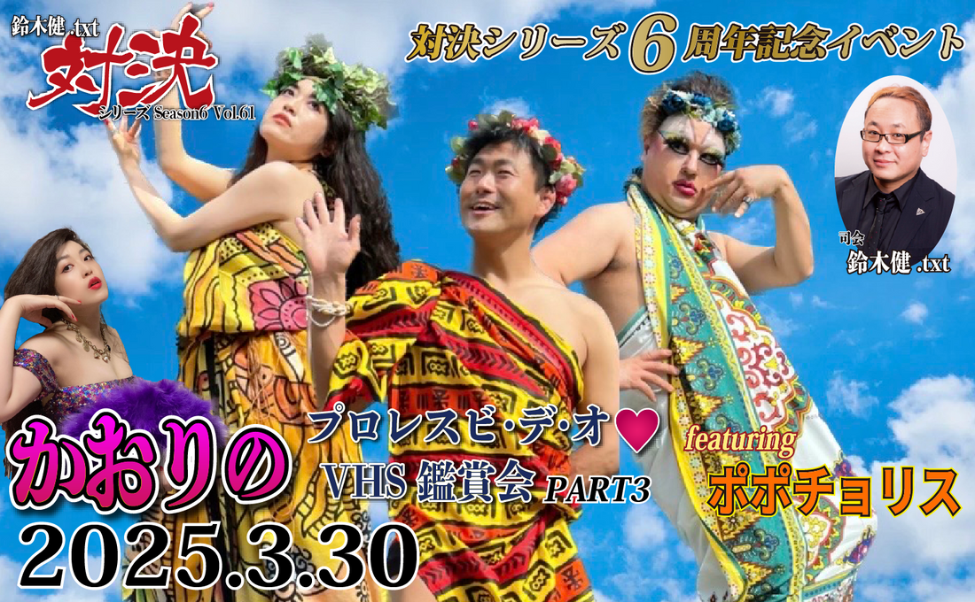 2025.3.30(日)鈴木健.txt対決シリーズSeason6 Vol.61『かおりのプロレスビ・デ・オ♥VHS鑑賞会PART3 featuring ポポチョリス』