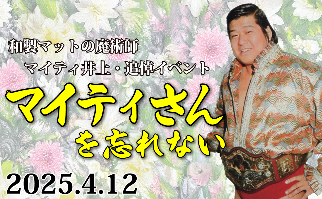 2025.4.12(土)和製マットの魔術師マイティ井上・追悼イベント『マイティさんを忘れない』