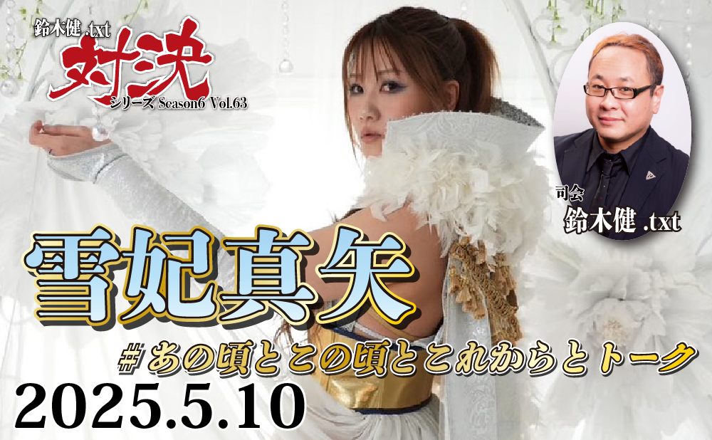2025.5.10(土)鈴木健.txt対決シリーズSeason6 Vol.63『雪妃真矢 #あの頃とこの頃とこれからとトーク』