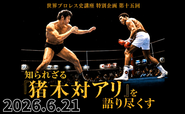 2026.6.21(日) 世界プロレス史講座 特別企画 第十五回「 知られざる『猪木対アリ』を語り尽くす」