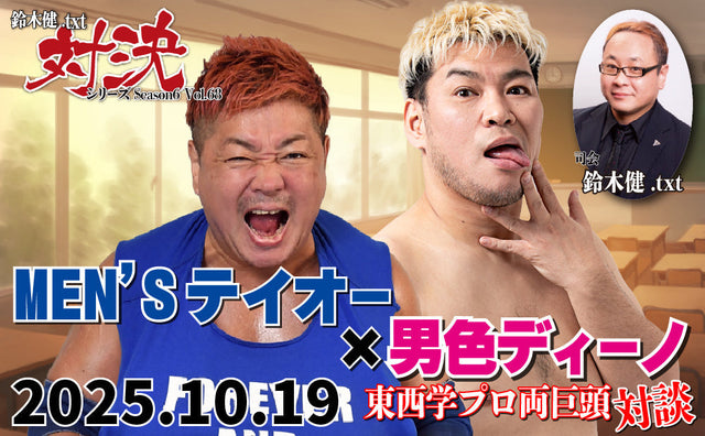 【闘道館イベント】10.19(日)鈴木健.txt対決シリーズSeason6 Vol.68『MEN'Sテイオー×男色ディーノ 東西学プロ両巨頭対談』