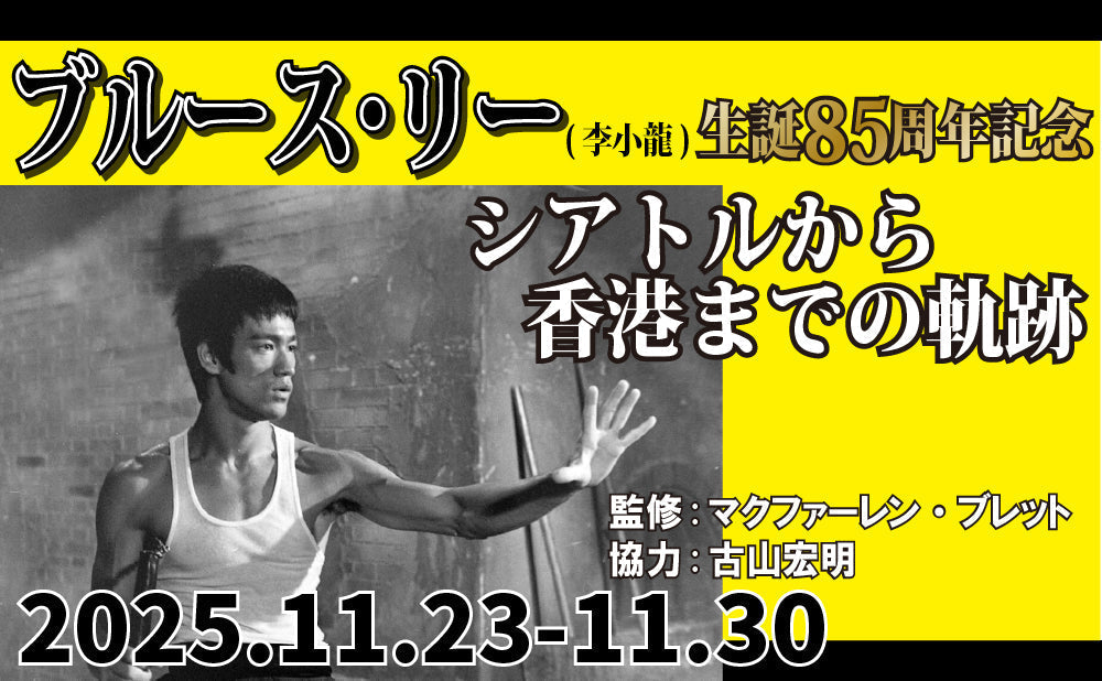 11.23(日)-11.30(日) ブルース・リー(李小龍)生誕85周年記念 シアトルから香港までの軌跡