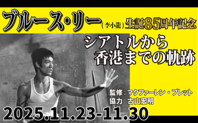 11.23(日)-11.30(日) ブルース・リー(李小龍)生誕85周年記念 シアトルから香港までの軌跡