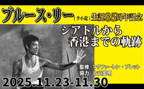 11.23 (Sun) - 11.30 (Sun) Bruce Lee ( Bruce Lee's 85th Anniversary: The Trajectory from Seattle to Hong Kong