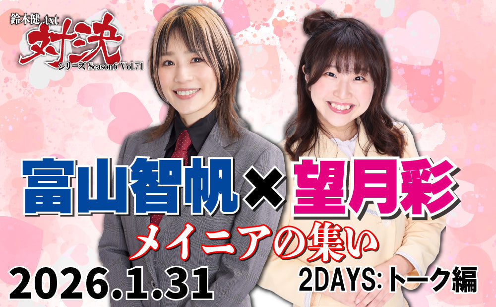2026.1.31(土)鈴木健.txt対決シリーズSeason6 Vol.71『富山智帆×望月彩メイニアの集い2DAYS:トーク編』