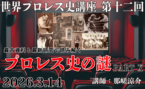 2026.3.14(土)『世界プロレス史講座 第十二回』最古資料と最新研究で読み解くプロレス史の謎 PARTⅩ