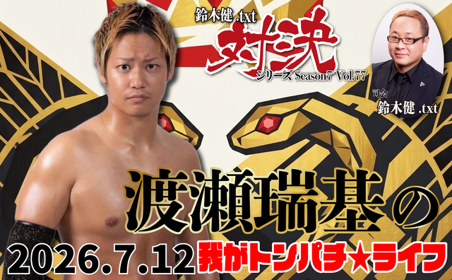2026.7.12(日) 鈴木健.txt対決シリーズSeason7 Vol.77『渡瀬瑞基の我がトンパチ★ライフ』