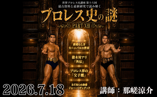 2026.07.18世界プロレス史講座 第十六回『最古資料と最新研究で読み解く  プロレス史の謎 PART XIII 』