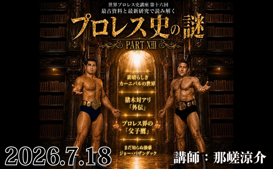2026.07.18世界プロレス史講座 第十六回『最古資料と最新研究で読み解く  プロレス史の謎 PART XIII 』