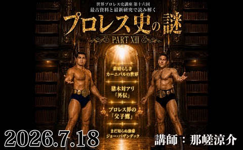 2026.07.18世界プロレス史講座 第十六回『最古資料と最新研究で読み解く  プロレス史の謎 PART XIII 』