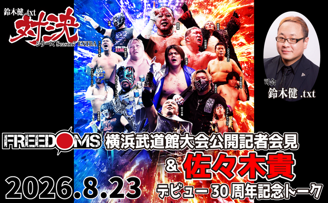 2026.8.23(日) 鈴木健.txt対決シリーズSeason7 EXTRA『FREEDOMS横浜武道館大会公開記者会見＆佐々木貴デビュー30周年記念トーク』