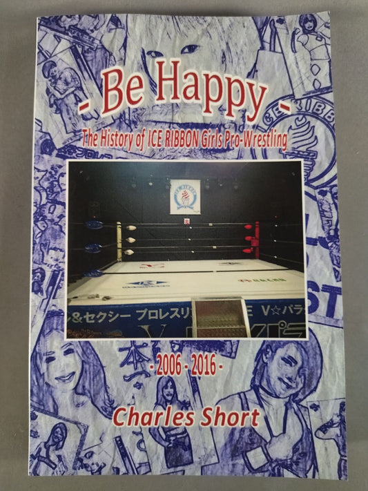 Be Happy - The History of Ice Ribbon Girls Pro-Wrestling 2006-2016 English Editi